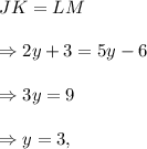 JK=LM\\\\\Rightarrow 2y+3=5y-6\\\\\Rightarrow 3y=9\\\\\Rightarrow y=3,