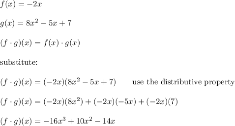 f(x)=-2x\\\\g(x)=8x^2-5x+7\\\\(f\cdot g)(x)=f(x)\cdot g(x)\\\\\text{substitute:}\\\\(f\cdot g)(x)=(-2x)(8x^2-5x+7)\qquad\text{use the distributive property}\\\\(f\cdot g)(x)=(-2x)(8x^2)+(-2x)(-5x)+(-2x)(7)\\\\(f\cdot g)(x)=-16x^3+10x^2-14x