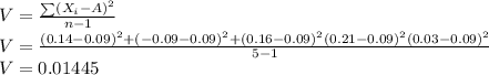 V= \frac{\sum (X_i-A)^2}{n-1} \\V= \frac{(0.14-0.09)^2+(-0.09-0.09)^2+(0.16-0.09)^2(0.21-0.09)^2(0.03-0.09)^2}{5-1}\\ V=0.01445