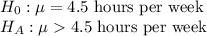 H_{0}: \mu = 4.5\text{ hours per week}\\H_A: \mu  4.5\text{ hours per week}