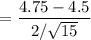 $=\frac{4.75-4.5}{2 / \sqrt{15}}$
