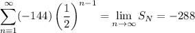 \displaystyle\sum_{n=1}^\infty(-144)\left(\frac12\right)^{n-1}=\lim_{n\to\infty}S_N=-288