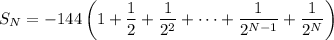 S_N=\displaystyle-144\left(1+\frac12+\frac1{2^2}+\cdots+\frac1{2^{N-1}}+\frac1{2^N}\right)