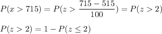 P(x  715) = P(z  \displaystyle\frac{715-515}{100}) = P(z  2)\\\\P( z  2) = 1 - P(z \leq 2)
