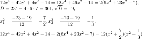 12x^4 + 42x^2 + 4x^2 + 14=12x^4+46x^2+14=2(6x^4+23x^2+7),\\D=23^2-4\cdot 6\cdot 7=361, \sqrt{D}=19,\\ \\x_1^2=\dfrac{-23-19}{12} =-\dfrac{7}{2} , x_2^2=\dfrac{-23+19}{12}=-\dfrac{1}{3} ,\\ \\ 12x^4 + 42x^2 + 4x^2 + 14=2(6x^4+23x^2+7)=12(x^2+\dfrac{7}{2})(x^2+\dfrac{1}{3})