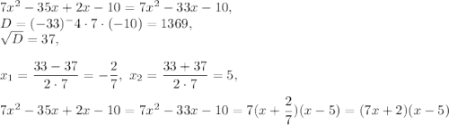 7x^2-35x + 2x - 10=7x^2-33x-10,\\ D=(-33)^-4\cdot 7\cdot (-10)=1369,\\ \sqrt{D}=37,\\ \\ x_1=\dfrac{33-37}{2\cdot 7}=-\dfrac{2}{7},\ x_2=\dfrac{33+37}{2\cdot 7}=5,\\ \\  7x^2-35x + 2x - 10=7x^2-33x-10=7(x+\dfrac{2}{7})(x-5)=(7x+2)(x-5)