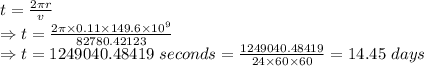 t=\frac{2\pi r}{v}\\\Rightarrow t=\frac{2\pi \times 0.11\times 149.6\times 10^{9}}{82780.42123}\\\Rightarrow t=1249040.48419\ seconds=\frac{1249040.48419}{24\times 60\times 60}=14.45\ days
