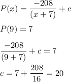 P(x) = \displaystyle\frac{-208}{(x+7)} + c\\\\P(9) = 7\\\\\displaystyle\frac{-208}{(9+7)} + c = 7\\\\c = 7 + \frac{208}{16} = 20