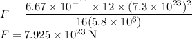F=\dfrac{6.67 \times 10^{-11} \times 12 \times (7.3 \times 10^{23})^{2}}{16(5.8 \times10^{6})}\\F = 7.925 \times 10^{23} \;\rm N