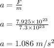 a = \frac{F}{m} \\\\a = \frac{7.925 \times 10^{23} }{7.3\times 10^{23}} \\\\a = 1.086 \ m/s^2