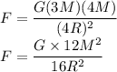 F=\dfrac{G(3M)(4M)}{(4R)^{2}}\\F=\dfrac{G \times 12M^{2}}{16R^{2}}