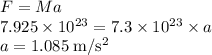 F = Ma\\7.925 \times 10^{23} = 7.3 \times 10^{23} \times a\\a = 1.085 \;\rm m/s^{2}