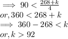 \implies 90 < \frac{268 + k}{4}\\ or, 360 < 268 + k\\\implies  360 - 268 < k\\or,  k   92