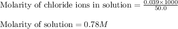 \text{Molarity of chloride ions in solution}=\frac{0.039\times 1000}{50.0}\\\\\text{Molarity of solution}=0.78M