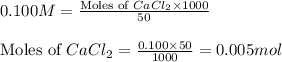 0.100M=\frac{\text{Moles of }CaCl_2\times 1000}{50}\\\\\text{Moles of }CaCl_2=\frac{0.100\times 50}{1000}=0.005mol
