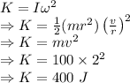K=I\omega^2\\\Rightarrow K=\frac{1}{2}(mr^2)\left(\frac{v}{r}\right)^2\\\Rightarrow K=mv^2\\\Rightarrow K=100\times 2^2\\\Rightarrow K=400\ J