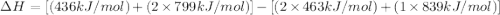 \Delta H=[(436kJ/mol)+(2\times 799kJ/mol)]-[(2\times 463kJ/mol)+(1\times 839kJ/mol)]
