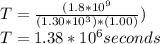 T=\frac{(1.8*10^{9}}{(1.30*10^{3} )*(1.00)}  )\\T=1.38*10^{6} seconds