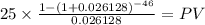 25 \times \frac{1-(1+0.026128)^{-46} }{0.026128} = PV\\