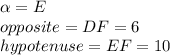 \alpha=E\\opposite=DF=6\\hypotenuse=EF=10