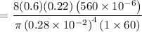 $=\frac{8(0.6)(0.22)\left(560 \times 10^{-6}\right)}{\pi\left(0.28 \times 10^{-2}\right)^{4}(1 \times 60)}$