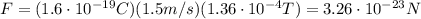 F=(1.6\cdot 10^{-19} C)(1.5 m/s)(1.36\cdot 10^{-4}T)=3.26\cdot 10^{-23}N