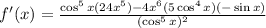 f'(x) = \frac{\cos^{5}x (24x^{5}) - 4x^{6}(5\cos^{4}x )(- \sin x)}{(\cos^{5}x )^{2}}