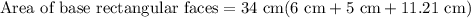 \text{Area of base rectangular faces}=34\text{ cm}(6\text{ cm}+5\text{ cm}+11.21\text{ cm})