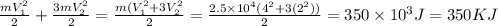 \frac {mV_1^{2}}{2}+\frac {3mV_2^{2}}{2}=\frac {m(V_1^{2}+3V_2^{2}}{2}=\frac {2.5\times 10^{4}(4^{2}+3(2^{2}))}{2}=350\times10^{3} J= 350 KJ