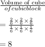 \frac{\text{Volume of cube}}{\Volume of cubic block}}\\\\=\frac{\frac{2}{6}\times \frac{2}{6}\times \frac{2}{6}}{\frac{1}{6}\times \frac{1}{6}\times \frac{1}{6}}\\\\=8