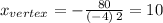 x_{vertex}=-\frac{80}{(-4)\,2} =10