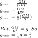 g_{new}=\frac{GM}{(2R)^2}\\g_{new}=\frac{GM}{4R^2}\\g_{new}=\frac{1}{4}(\frac{GM}{R^2})\\\\But,\frac{GM}{R^2}=g.\ So,\\g_{new}=\frac{1}{4}g=\frac{g}{4}
