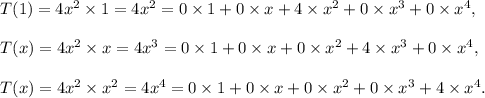 T(1)=4x^2\times1=4x^2=0\times1+0\times x+4\times x^2+0\times x^3+0\times x^4,\\\\T(x)=4x^2\times x=4x^3=0\times1+0\times x+0\times x^2+4\times x^3+0\times x^4,\\\\T(x)=4x^2\times x^2=4x^4=0\times1+0\times x+0\times x^2+0\times x^3+4\times x^4.