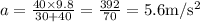 a=\frac{40 \times 9.8}{30+40}=\frac{392}{70}=5.6 \mathrm{m} / \mathrm{s}^{2}