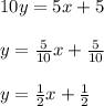 10y=5x+5\\\\y=\frac{5}{10}x+\frac{5}{10}\\\\y=\frac{1}{2}x+\frac{1}{2}