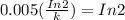 0.005(\frac{In2}{k})}=In 2