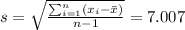 s=\sqrt{\frac{\sum_{i=1}^n (x_i -\bar x)}{n-1}}=7.007