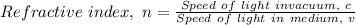 Refractive\ index,\ n = \frac{Speed\ of\ light\ in vacuum,\ c}{Speed\ of\ light\ in\ medium,\ v}