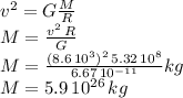 v^2=G\frac{M}{R}\\M=\frac{v^2\,R}{G} \\M=\frac{(8.6\,10^3)^2\,5.32\,10^8}{6.67\,10^{-11}}kg\\M=5.9\,10^{26}\,kg