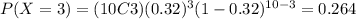 P(X=3)=(10C3)(0.32)^3 (1-0.32)^{10-3}=0.264