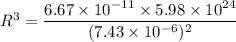 R^3 = \dfrac{6.67 \times 10^{-11}\times 5.98 \times 10^{24}}{(7.43 \times 10^{-6})^2}
