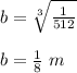 b=\sqrt[3]{\frac{1}{512}}\\ \\b=\frac{1}{8}\ m