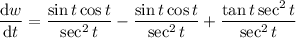 \dfrac{\mathrm dw}{\mathrm dt}=\dfrac{\sin t\cos t}{\sec^2t}-\dfrac{\sin t\cos t}{\sec^2t}+\dfrac{\tan t\sec^2t}{\sec^2t}