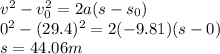 v^2 - v_0^2 = 2a(s - s_0)\\0^2 - (29.4)^2 = 2(-9.81)(s- 0)\\s = 44.06 m