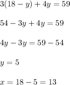 3(18-y)+4y=59\\ \\54-3y+4y=59\\ \\4y-3y=59-54\\ \\y=5\\ \\x=18-5=13