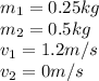 m_1 = 0.25kg\\m_2 = 0.5kg\\v_1 = 1.2m/s\\v_2 = 0m/s