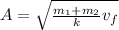 A = \sqrt{\frac{m_1+m_2}{k}v_f}