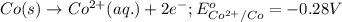 Co(s)\rightarrow Co^{2+}(aq.)+2e^-;E^o_{Co^{2+}/Co}=-0.28V