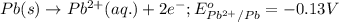 Pb(s)\rightarrow Pb^{2+}(aq.)+2e^-;E^o_{Pb^{2+}/Pb}=-0.13V