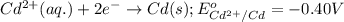 Cd^{2+}(aq.)+2e^-\rightarrow Cd(s);E^o_{Cd^{2+}/Cd}=-0.40V